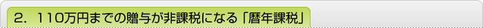 2．110万円までの贈与が非課税になる「暦年課税」