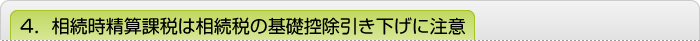 4．相続時精算課税は相続税の基礎控除引き下げに注意