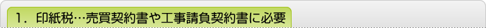 1．印紙税…売買契約書や工事請負契約書に必要