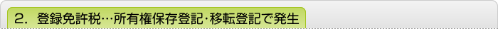 2．登録免許税…所有権保存登記・移転登記で発生
