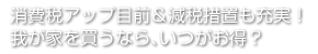 消費税アップ目前＆減税措置も充実！我が家を買うなら、いつがお得？