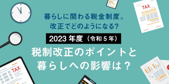 2023年度（令和5年）税制改正のポイントと暮らしへの影響は？