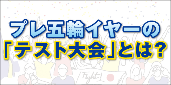 プレ五輪イヤーの「テスト大会」とは？