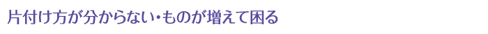 片付け方が分からない・ものが増えて困る