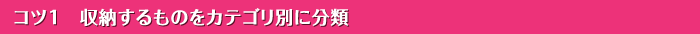 コツ１　収納するものをカテゴリ別に分類