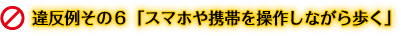 違反例その６「スマホや携帯を操作しながら歩く」