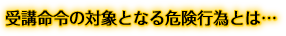 受講命令の対象となる危険行為とは…