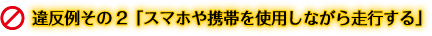 違反例その2「スマホや携帯を使用しながら走行する」