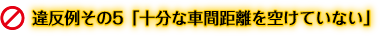 違反例その5「十分な車間距離を空けていない」