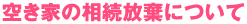 空き家の相続放棄について