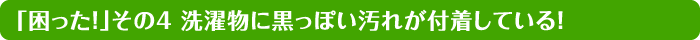 「困った！」その4 洗濯物に黒っぽい汚れが付着している！