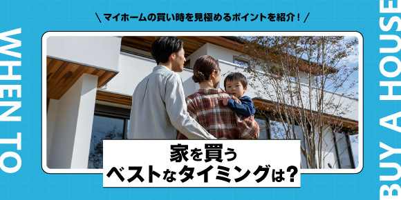 マイホームの買い時を見極めるポイントを紹介!「家を買うベストなタイミングは?」
