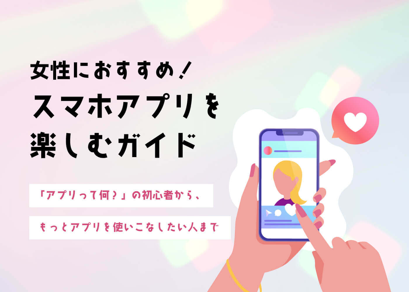 「女性におすすめ！スマホアプリを楽しむガイド」「アプリって何？」の初心者から、もっとアプリを使いこなしたい人まで