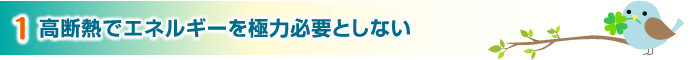 1.高断熱でエネルギーを極力必要としない