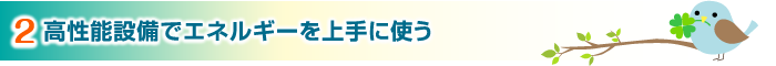 2.高性能設備でエネルギーを上手に使う