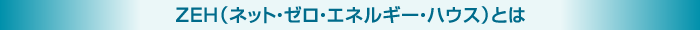 ZEH（ネット・ゼロ・エネルギー・ハウス）とは