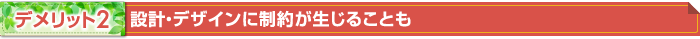 デメリット2 設計・デザインに制約が生じることも