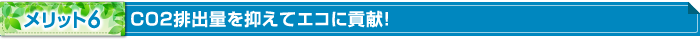 メリット6 CO2排出量を抑えてエコに貢献！