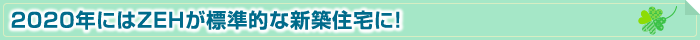 2020年にはZEHが標準的な新築住宅に！