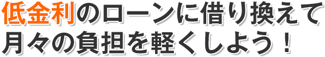 低金利のローンに乗り換えて月々の負担を軽くしよう！